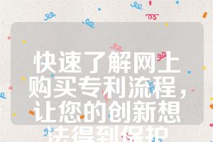 快速了解网上购买专利流程，让您的创新想法得到保护