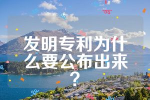 发明专利为什么要公布出来？