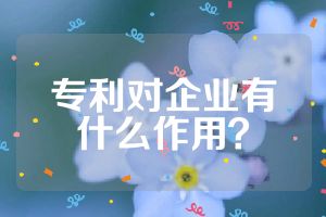 专利对企业有什么作用？