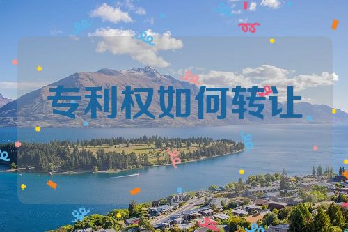 专利权如何转让第1张-专利转让平台