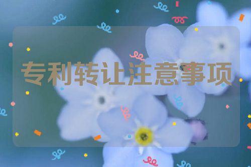 深入了解专利转让：流程与注意事项第1张-专利转让平台