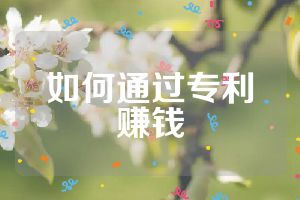 如何通过专利赚钱