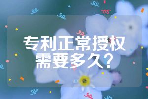 专利正常授权需要多久？