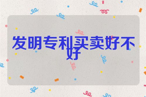 发明专利买卖好不好