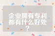 企业拥有专利都有什么好处？