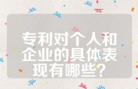 专利对个人和企业的具体表现有哪些？