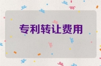 专利转让费用及税务解析，助您顺利完成交易